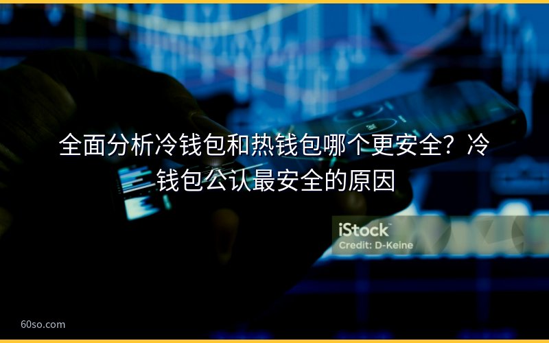 全面分析冷钱包和热钱包哪个更安全?冷钱包公认最安全的原因