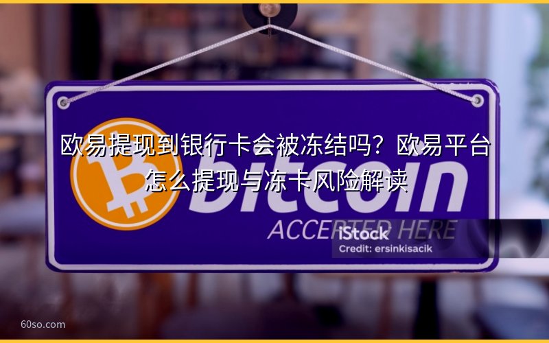 欧易提现到银行卡会被冻结吗?欧易平台怎么提现与冻卡风险解读