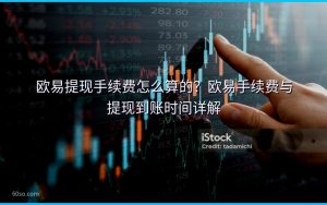 欧易提现手续费怎么算的?欧易手续费与提现到账时间详解