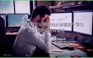 一文了解零知识证明的特点有哪些?零知识证明的应用有哪些