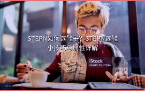 STEPN如何选鞋子?STEPN选鞋小技巧与属性详解