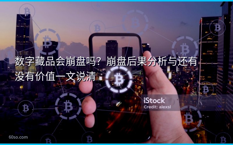 数字藏品会崩盘吗?崩盘后果分析与还有没有价值一文说清