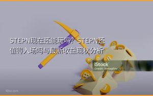 STEPN现在还能玩吗？STEPN还值得入场吗与最新收益现状分析