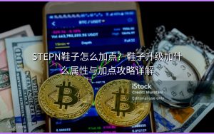 STEPN鞋子怎么加点?鞋子升级加什么属性与加点攻略详解