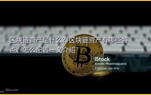 区块链资产是什么？区块链资产有哪些特点、怎么配置一文介绍