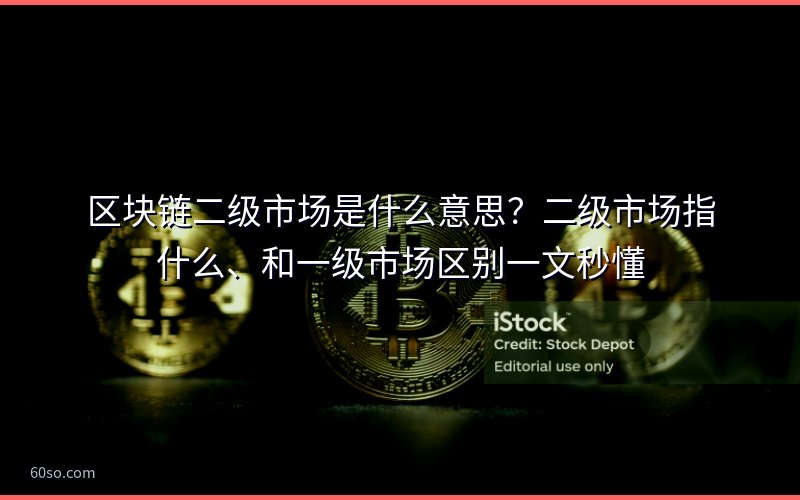 区块链二级市场是什么意思?二级市场指什么、和一级市场区别一文秒懂