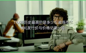 TRX币历史最高价是多少？波场币(TRX)发行价与价格记录一览