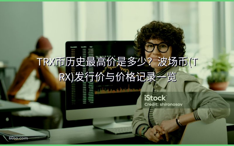 TRX币历史最高价是多少?波场币(TRX)发行价与价格记录一览