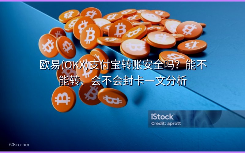 欧易(OKX)支付宝转账安全吗?能不能转、会不会封卡一文分析
