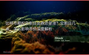 比特币期权交割日会跌还是涨？交割日几点、怎么影响币价深度解析