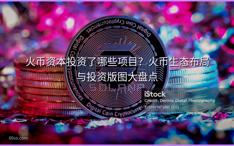 火币资本投资了哪些项目?火币生态布局与投资版图大盘点