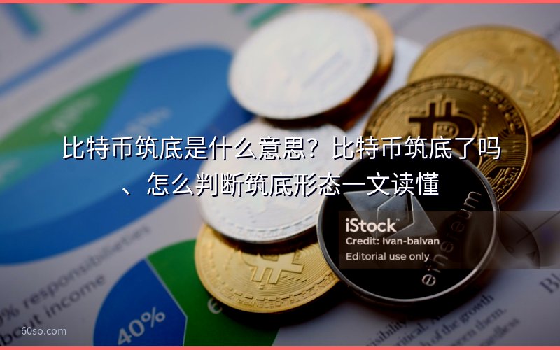比特币筑底是什么意思?比特币筑底了吗、怎么判断筑底形态一文读懂