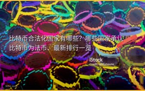 比特币合法化国家有哪些?哪些国家承认比特币为法币、最新排行一览