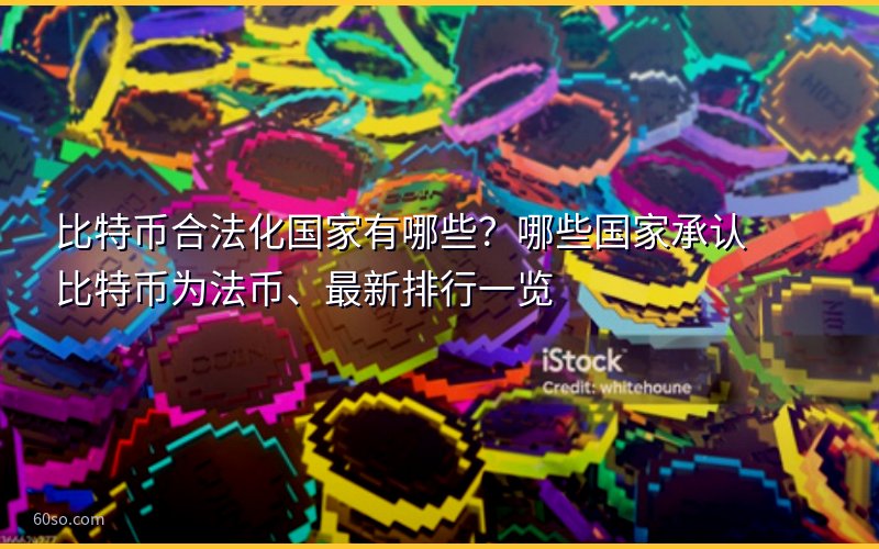 比特币合法化国家有哪些?哪些国家承认比特币为法币、最新排行一览