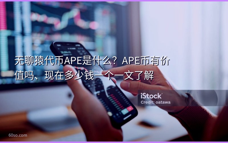 无聊猿代币APE是什么?APE币有价值吗、现在多少钱一个一文了解