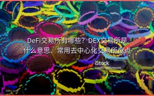 DeFi交易所有哪些?DEX交易所是什么意思、常用去中心化交易所盘点