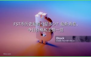FST币历史最高价是多少?最新消息、今日价格和走势一览