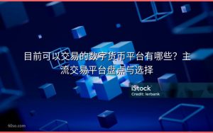 目前可以交易的数字货币平台有哪些?主流交易平台盘点与选择