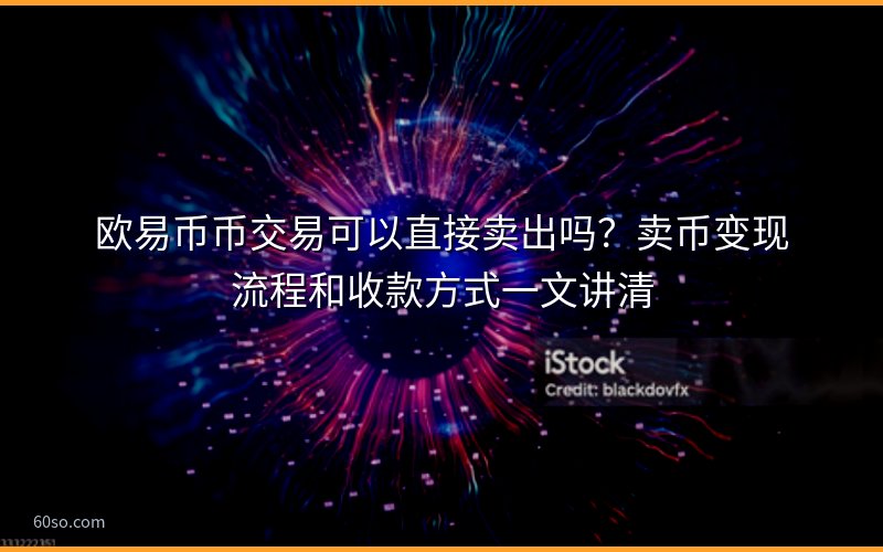 欧易币币交易可以直接卖出吗?卖币变现流程和收款方式一文讲清
