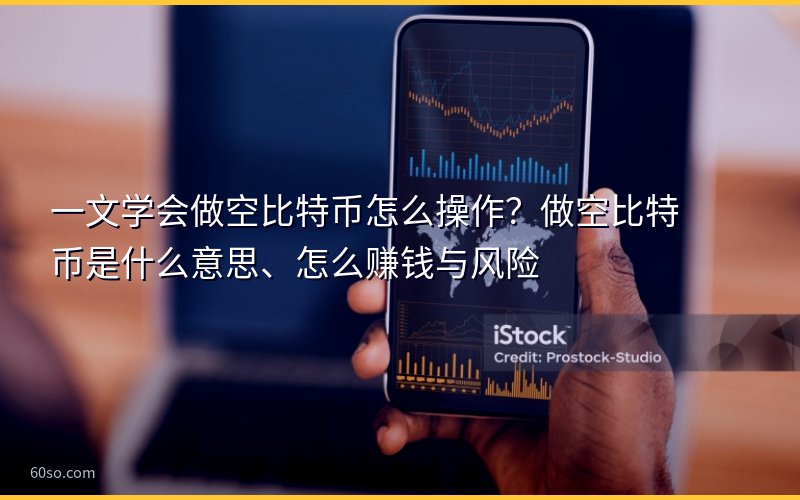 一文学会做空比特币怎么操作?做空比特币是什么意思、怎么赚钱与风险