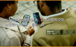 以太坊期权交割时间表:以太坊期权交割时间是什么时候、最新一览