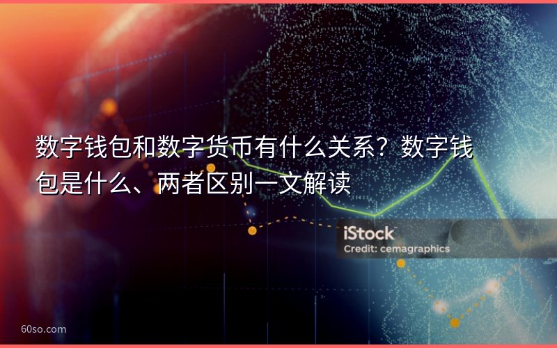 数字钱包和数字货币有什么关系?数字钱包是什么、两者区别一文解读