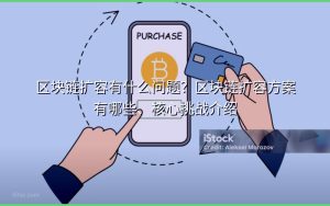 区块链扩容有什么问题？区块链扩容方案有哪些、核心挑战介绍