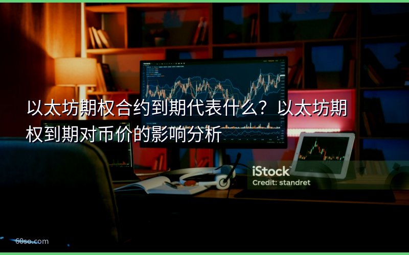 以太坊期权合约到期代表什么?以太坊期权到期对币价的影响分析