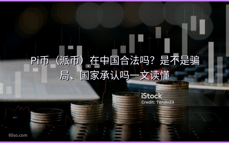 Pi币(派币)在中国合法吗?是不是骗局、国家承认吗一文读懂