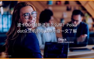 波卡DOT最新进展怎么样？Polkadot众贷机制与JAM升级一文了解