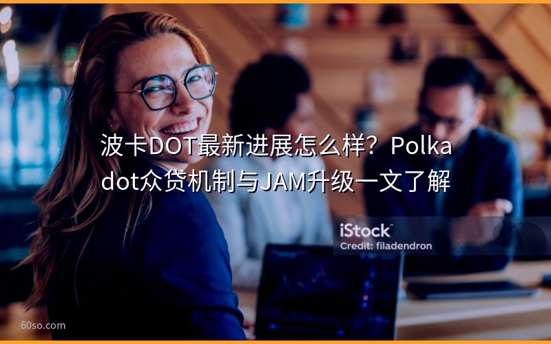 波卡DOT最新进展怎么样?Polkadot众贷机制与JAM升级一文了解