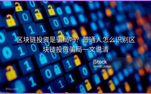 区块链投资是骗局吗？普通人怎么识别区块链投资骗局一文说清