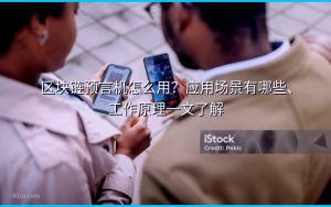 区块链预言机怎么用？应用场景有哪些、工作原理一文了解