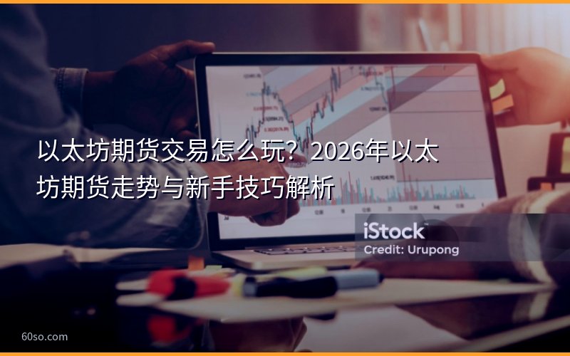 以太坊期货交易怎么玩?2026年以太坊期货走势与新手技巧解析