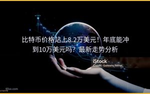 比特币价格站上8.2万美元！年底能冲到10万美元吗？最新走势分析