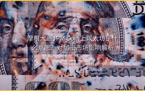 摩根大通JPM Coin上以太坊是什么意思？对加密市场影响解析