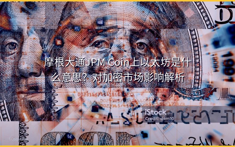 摩根大通JPM Coin上以太坊是什么意思?对加密市场影响解析