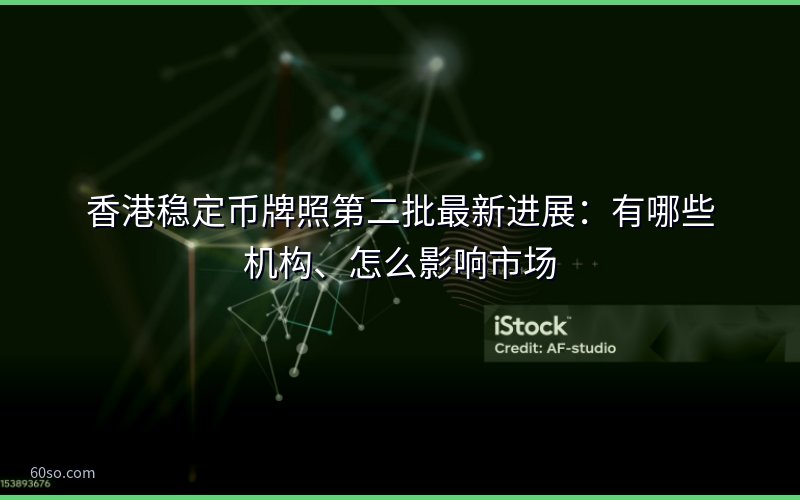 香港稳定币牌照第二批最新进展:有哪些机构、怎么影响市场