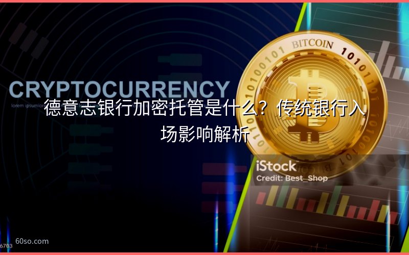 德意志银行加密托管是什么?传统银行入场影响解析