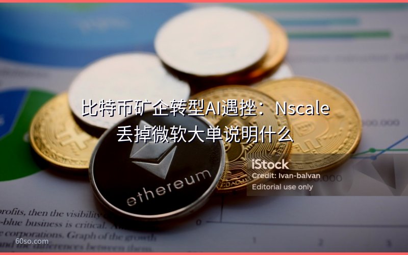 比特币矿企转型AI遇挫:Nscale丢掉微软大单说明什么