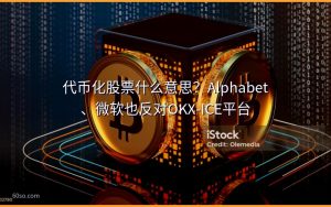代币化股票什么意思?Alphabet、微软也反对OKX-ICE平台