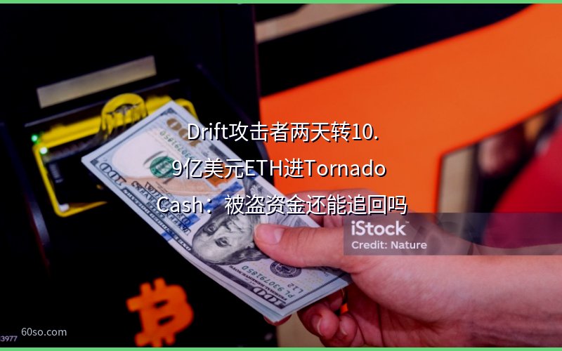 Drift攻击者两天转10.9亿美元ETH进Tornado Cash:被盗资金还能追回吗