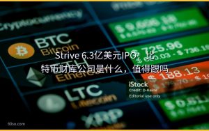 Strive 6.3亿美元IPO:比特币财库公司是什么,值得跟吗