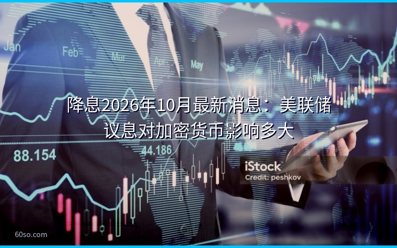 降息2026年10月最新消息:美联储议息对加密货币影响多大