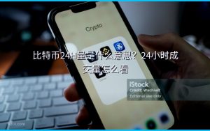比特币24H量是什么意思？24小时成交量怎么看