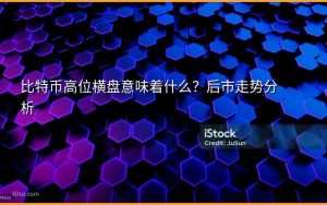 比特币高位横盘意味着什么？后市走势分析