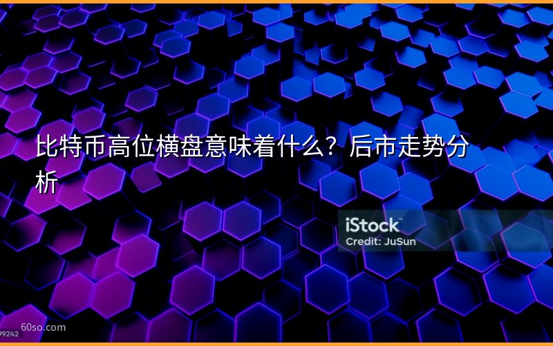 比特币高位横盘意味着什么?后市走势分析