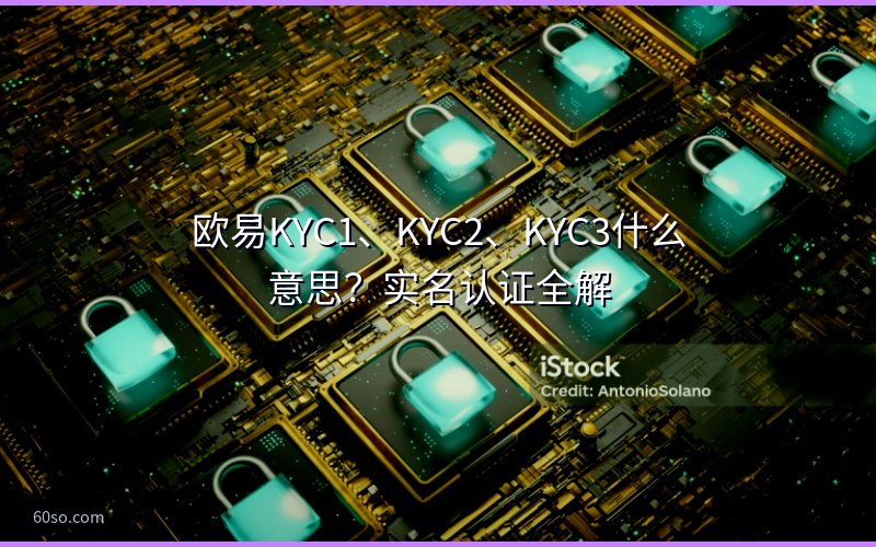 欧易KYC1、KYC2、KYC3什么意思?实名认证全解
