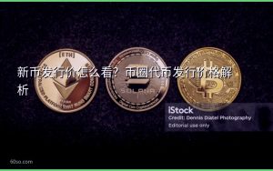 新币发行价怎么看?币圈代币发行价格解析