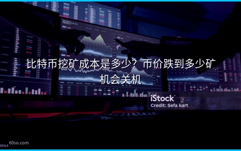 比特币挖矿成本是多少?币价跌到多少矿机会关机